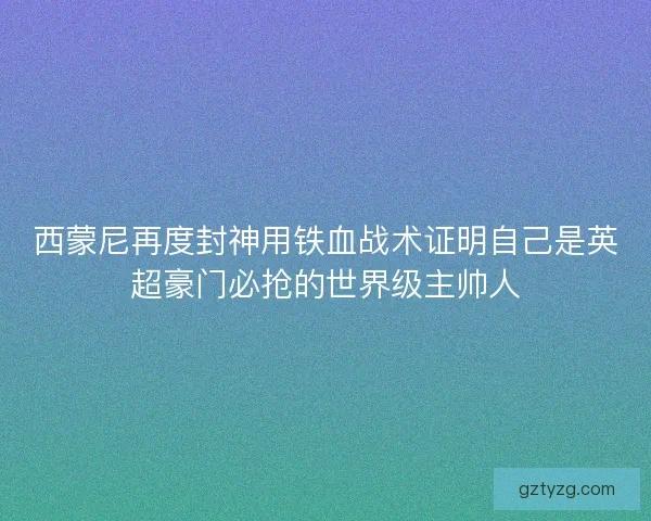 西蒙尼再度封神用铁血战术证明自己是英超豪门必抢的世界级主帅人