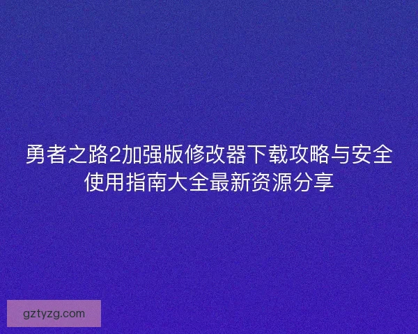 勇者之路2加强版修改器下载攻略与安全使用指南大全最新资源分享