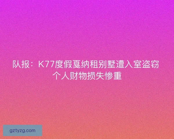 队报：K77度假戛纳租别墅遭入室盗窃 个人财物损失惨重